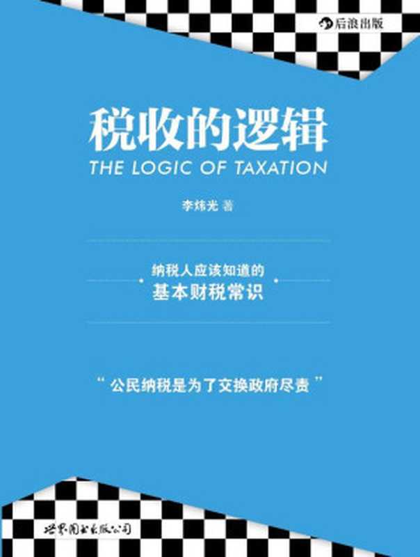 税收的逻辑（中国纳税人都应该知道的基本财税常识 精准论述现代财税制度的基本特征！）（李炜光）（世界图书出版公司 2011）