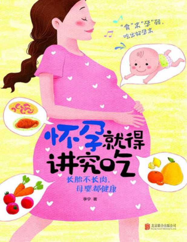怀孕就得讲究吃 长胎不长肉 母婴都健康（最牛的孕期饮食指导全书 在北京协和医院营养医师的指导下安心吃过40周 准妈妈吃得明白补得放心 不仅能怀得上 更能生得下） (乐悠生活第一辑 7)（李宁 [李宁]）（北京联合出版公司 2014）