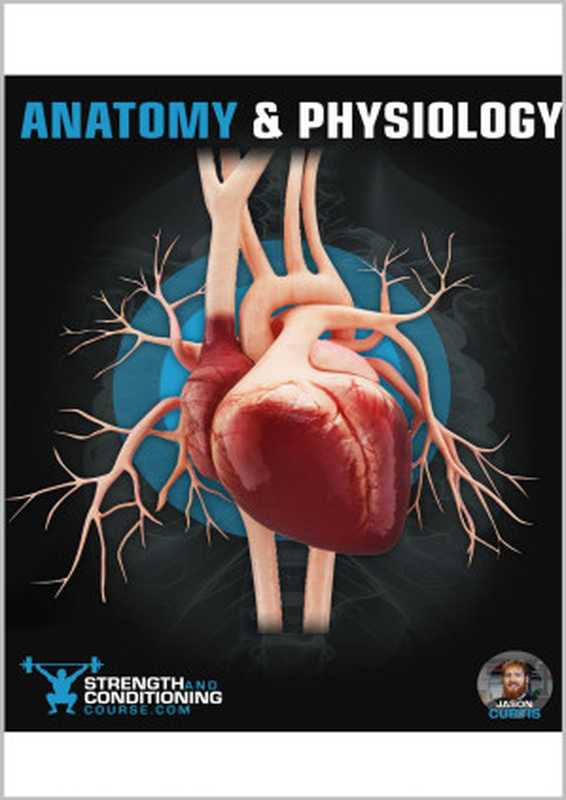 Anatomy & Physiology  A Simplified Guide To The Structures And Systems Of The Human Body（Curtis  Jason & Course  Strength and）（Strength and Conditioning Course 2020）