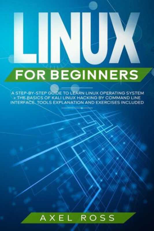 Linux For Beginners A Step-By-Step Guide to Learn Linux Operating System + The Basics of Kali Linux Hacking by Command Line Interface. Tools Explanation and Exercises Included(Axel Ross)(Axel Ross 2022)
