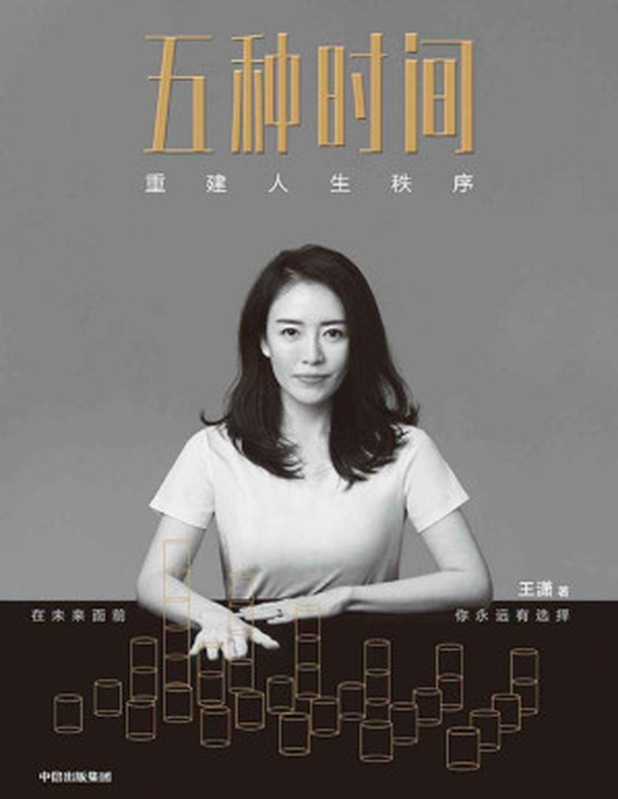 五种时间 重建人生秩序（畅销书作家王潇人生时间管理指南。在时间面前 你永远有选择。清华大学心理学主任彭凯平、经纬中国创始合伙人张颖、舞蹈家杨丽萍推荐）（王潇）（中信出版集团 2020）