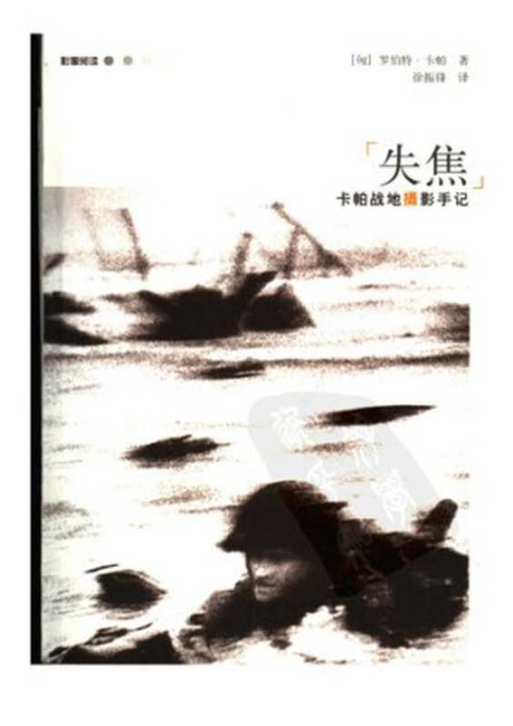 失焦  卡帕战地摄影手记（[美] 罗伯特·卡帕）（广西师范大学出版社 2005）