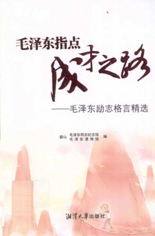 毛泽东指点成才之路 毛泽东励志格言精选（夏佑新 王颖著  夏佑新  王颖主编   韶山毛泽东同志纪念馆  韶山毛泽东遗物馆编  夏佑新  王颖  毛泽东遗物馆  Mao ze dong yi wu guan  毛泽东同志纪念馆  夏佑新  王颖主编   韶山毛泽东同志纪念馆  韶山毛泽东遗物馆编  夏佑新  王颖  韶山毛泽东同志纪念馆  韶山毛泽东遗物馆）（湘潭 湘潭大学出版社 2011）