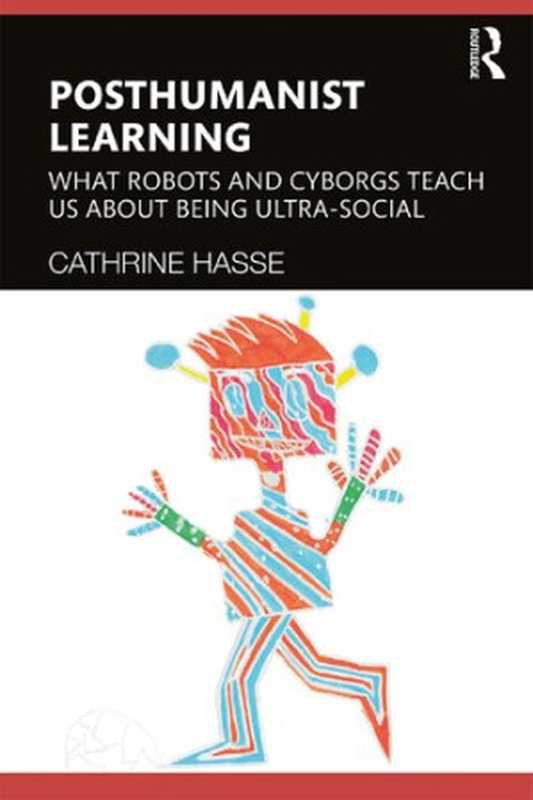 Posthumanist Learning What Robots and Cyborgs Teach us About Being Ultra-social(Cathrine Hasse)(Routledge 2020)