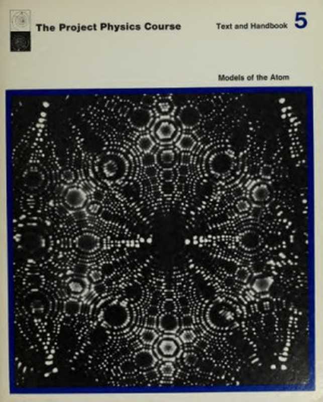 The Project Physics Course - Text and Handbook Unit 5 - Models of the Atom（Gerald Holton  F. James Rutherford  Fletcher G. Watson）（Holt Rinehart & Winston 1971）