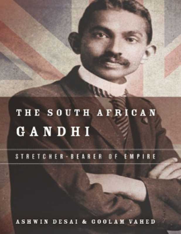 The South African Gandhi - Stretcher-Bearer of Empire (2015)（Ashwin Desai  Goolem Vahed）（Stanford University Press 2015）
