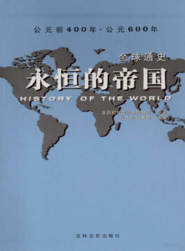 全球通史 永恒的帝国 青少年彩图版 公元前400年-600年(美国时代生活出版公司原著;张乃和 祖春明编译 美国时代生活出版公司原著 张乃和 祖春明编译 张乃和 祖春明 美国时代生活出版公司)(长春 吉林文史出版社 2010)