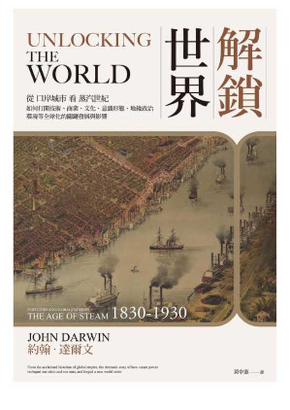 解鎖世界 從口岸城市看蒸汽世紀如何打開技術、商業、文化、意識形態、地緣政治、環境等全球化的關鍵發展與影響 = Unlocking the World Port Cities and Globalization in the Age of Steam 1830-1930(約翰 · 達爾文 (John Darwin) 著 ; 黃中憲 譯)(麥田出版 2021)