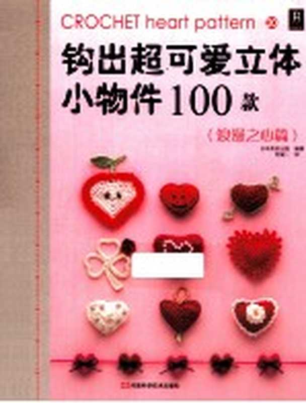 钩出超可爱立体小物件100款 20 浪漫之心篇（日本美创出版编著；何凝一译）（郑州 河南科学技术出版社 2013）