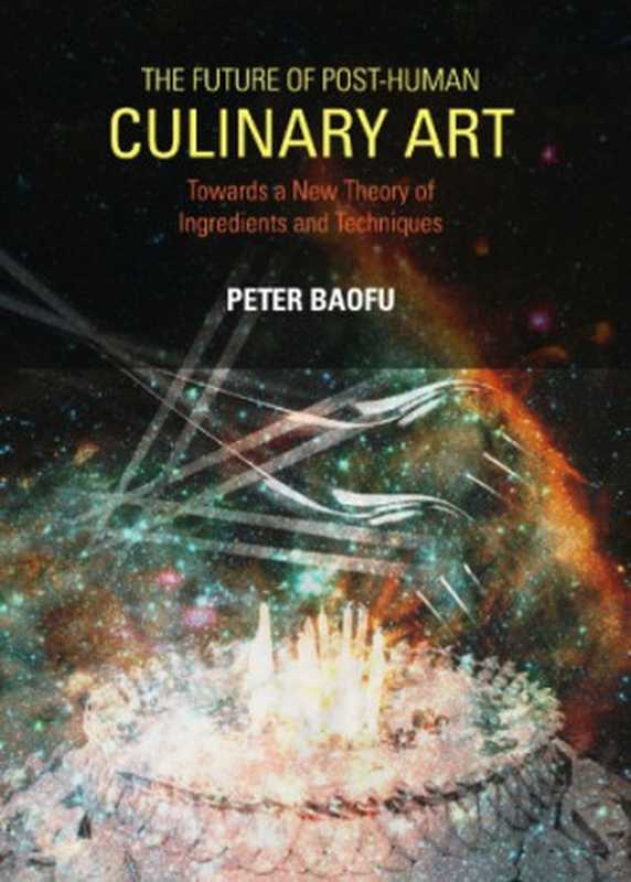 The Future of Post-Human Culinary Art  Towards a New Theory of Ingredients and Techniques（Peter Baofu）（Cambridge Scholars Publishing）