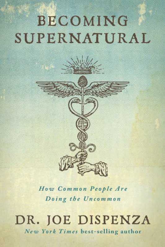 Becoming Supernatural  How Common People Are Doing the Uncommon（Dr. Joe Dispenza）（Hay House 2017）