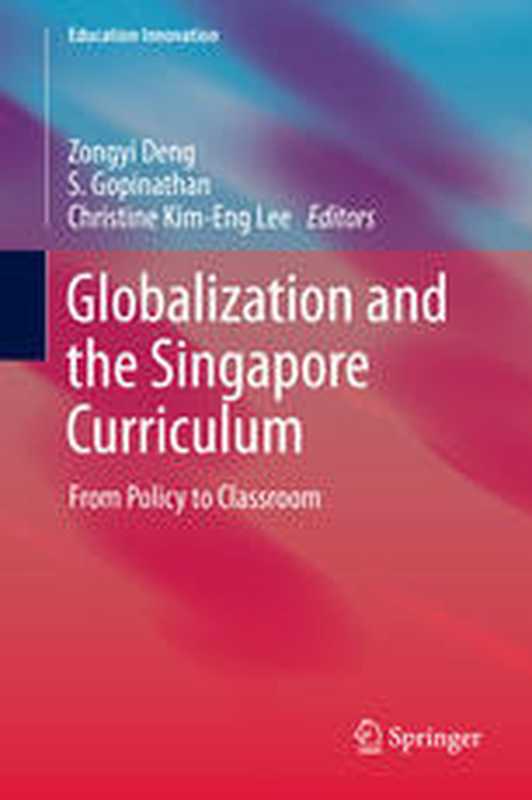 Globalization and the Singapore Curriculum  From Policy to Classroom（Zongyi Deng  S. Gopinathan  Christine Kim-Eng Lee (auth.)  Zongyi Deng  S Gopinathan  Christine Kim-Eng Lee (eds.)）（Springer-Verlag Singapur 2013）