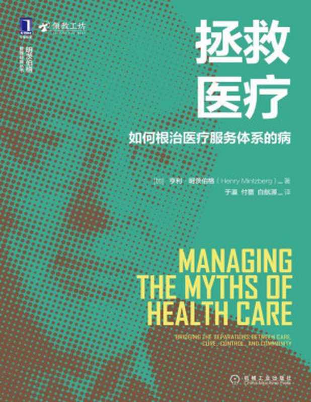 拯救医疗 如何根治医疗服务体系的病（明茨伯格为医疗行业的管理做出诊断 为重塑医疗健康服务体系提供指导方针 重构管理、战略、组织、管理实践、规模、所有权以及整个“体系”本身。） (明茨伯格管理经典丛书)（亨利·明茨伯格(Henry Mintzberg) [亨利·明茨伯格(Henry Mintzberg)]）（北京华章图文信息有限公司 2020）