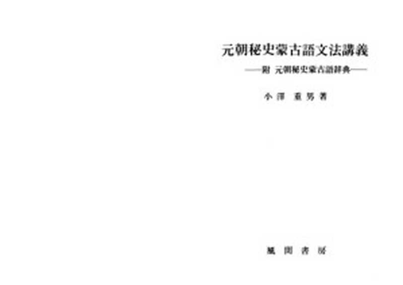 元朝秘史蒙古語文法講義 附元朝秘史蒙古語辞典=Genchō hishi Mōkogo bunpō kōgi tsuketari Genchō hishi Mōkogo jiten(Ozawa Shigeo cho.)(Kazama Shobō 1993)