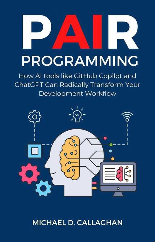 P-AI-R Programming  How Al tools like GitHub Copilot and ChatGPT Can Radically Transform Your Development Workflow（Michael D. Callaghan）（independently published 2024）