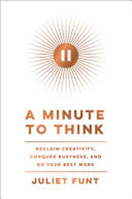 A Minute to Think  Reclaim Creativity  Conquer Busyness  and Do Your Best Work（Juliet Funt）（Harper Business 2021）