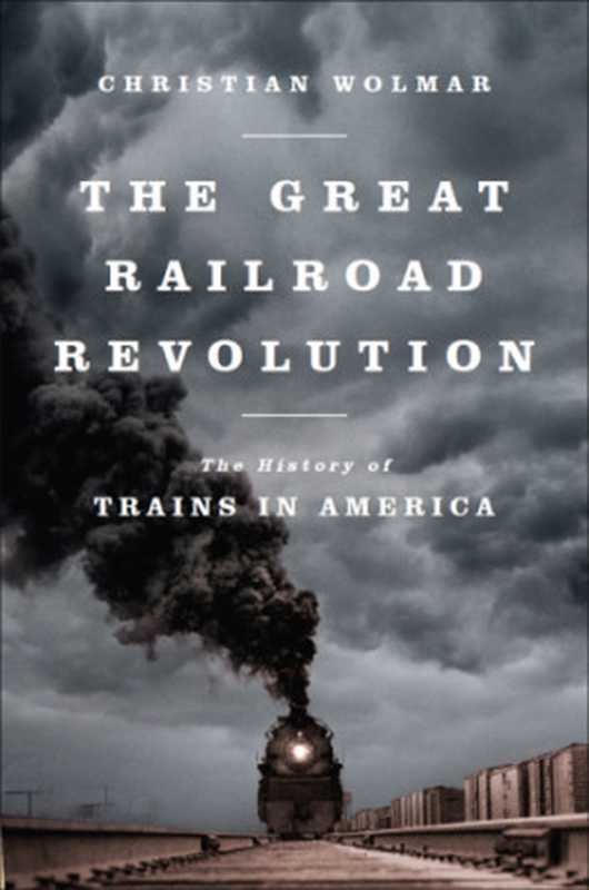 The Great Railway Revolution The History of Trians in America(Wolmar Christian)(PublicAffairs 2012)