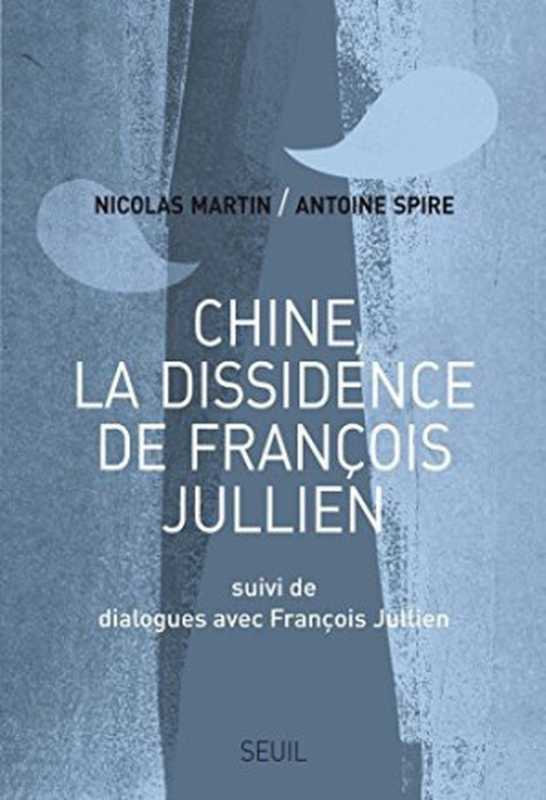Chine  la dissidence de François Jullien. Suivi de Dialogues avec François Jullien（Nicolas Martin  Antoine Spire  François Jullien）（Le Seuil）