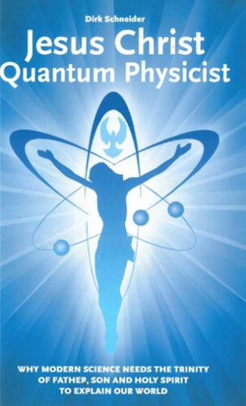 Jesus Christ - Quantum Physicist  Why modern science needs the Trinity of Father  Son and Holy Spirit to explain our world（Dirk Schneider）（CreateSpace Independent Publishing Platform 2015）