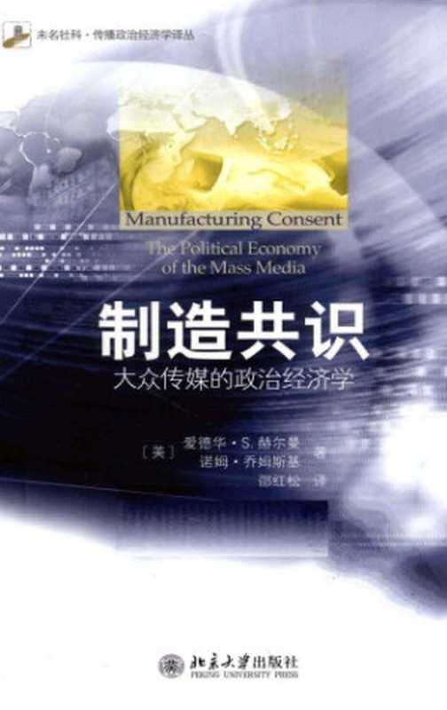 制造共识 大众传媒的政治经济学（Manufacturing Consent Political Economy of the Mass Media）（[美]爱德华·S.赫尔曼（Edward S. Herman） [美]诺姆·乔姆斯基（Noam Chomsky）著 邵红松译）（北京大学出版社 2011）