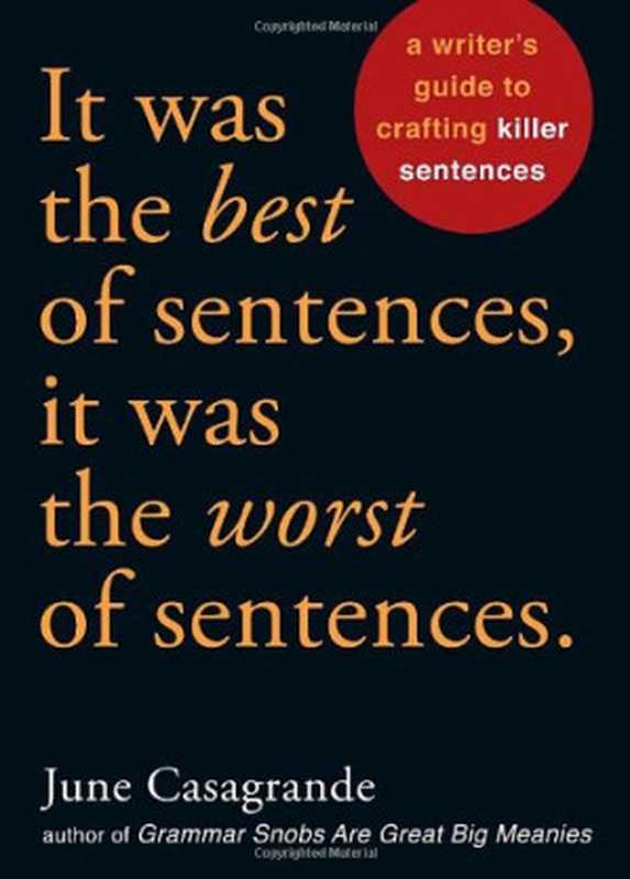 It Was the Best of Sentences It Was the Worst of Sentences - A Writer’s Guide to Crafting Killer Sentences(June Casagrande)(Ten Speed Press 2010)