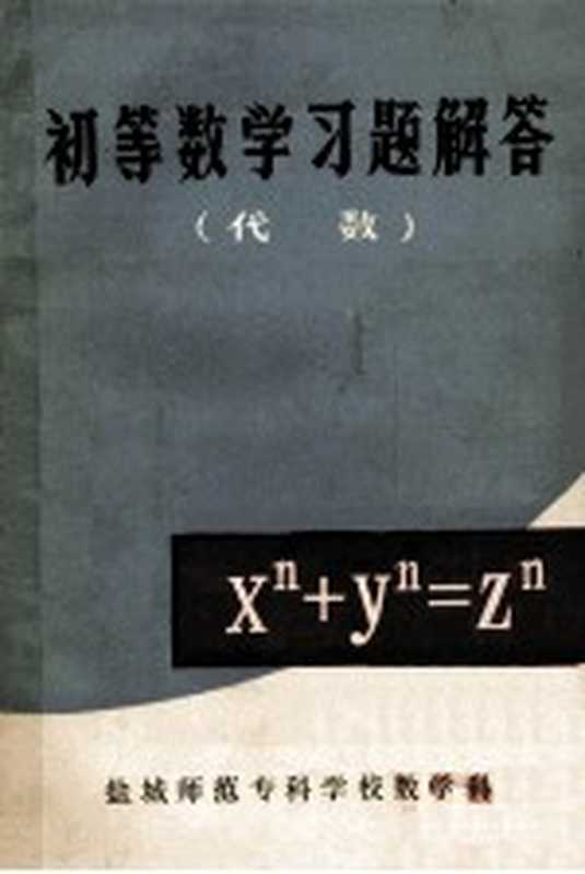 初等数学习题解答 代数(《初等数学习题解答》编写组编)(盐城师范专科学校数学科出版社 1979)