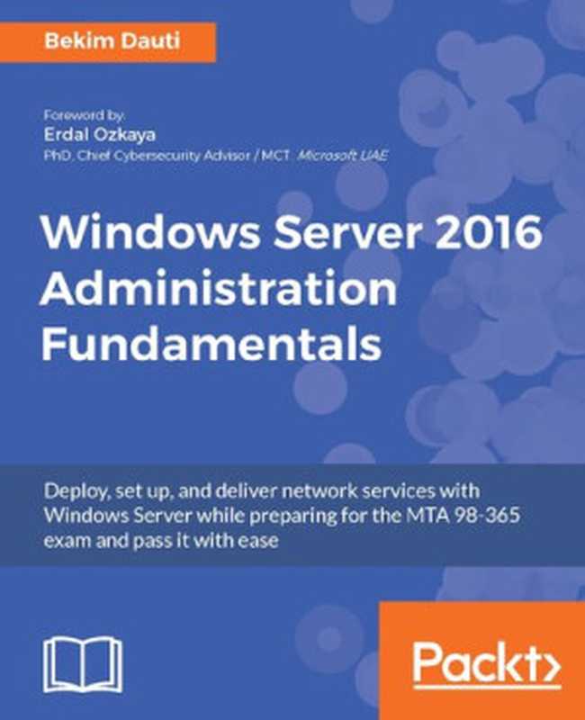 Windows Server 2016 Administration Fundamentals  Deploy  set up  and deliver network services with Windows Server while preparing for the MTA 98-365 exam and pass it with ease（Bekim Dauti）（Packt Publishing 2017）