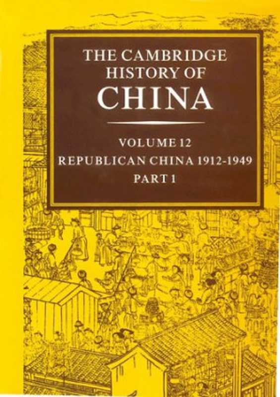 The Cambridge History of China Vol. 12 Republican China 1912-1949 Part 1(John K. Fairbank Denis Twitchett)(Cambridge University Press 1983)