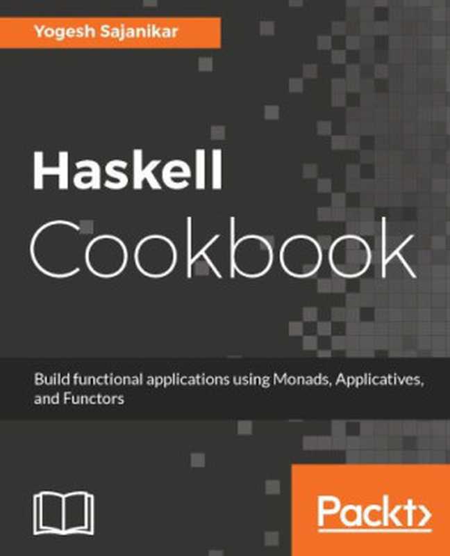 Haskell Cookbook  Build functional applications using Monads  Applicatives  and Functors（Yogesh Sajanikar）（Packt Publishing 2017）
