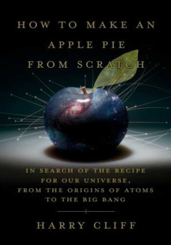 How to Make an Apple Pie from Scratch  In Search of the Recipe for Our Universe  from the Origins of Atoms to the Big Bang（Cliff  Harry）（Doubleday 2021）
