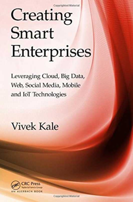 Creating Smart Enterprises  Leveraging Cloud  Big Data  Web  Social Media  Mobile and IoT Technologies（Vivek Kale）（Auerbach Publications;CRC Press 2018）