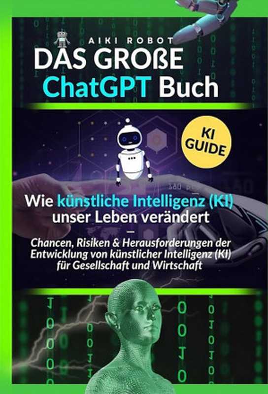 Das große ChatGPT Buch - Wie künstliche Intelligenz (KI) unser Leben verändert  Chancen  Risiken und Herausforderungen der Entwicklung von künstlicher Intelligenz (KI) für Gesellschaft und Wirtschaft （Aiki Robot）（Aiki Robot 2023）