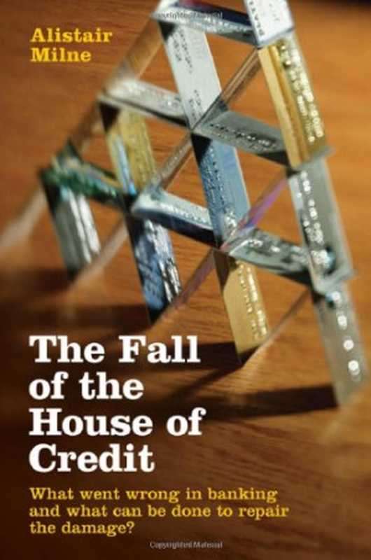 The Fall of the House of Credit What Went Wrong in Banking and What can be Done to Repair the Damage (Alistair Milne)(Cambridge University Press 2009)