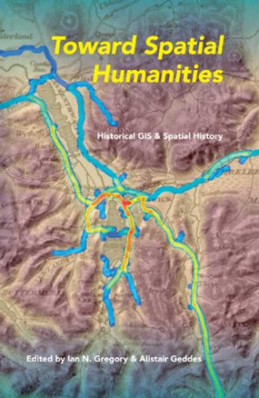 Toward Spatial Humanities   Historical GIS and Spatial History（Geddes  Alistair; Gregory  Ian N）（Indiana University Press 2014）