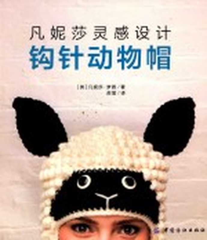 凡妮莎灵感设计 钩针动物帽（（英）凡妮莎·梦茜著；苏莹译）（北京 中国纺织出版社 2016）