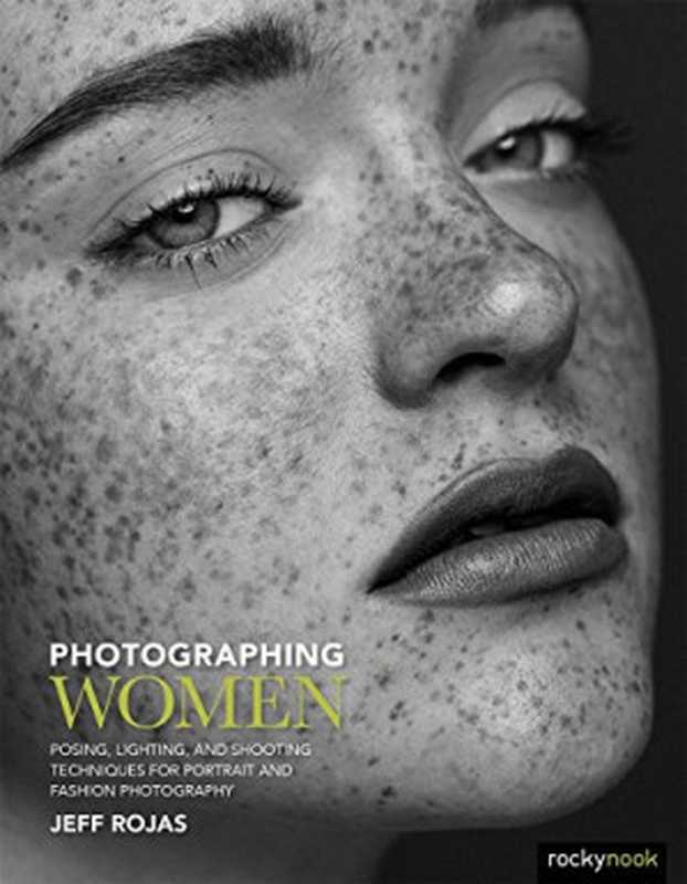 Photographing Women  Posing  Lighting  and Shooting Techniques for Portrait and Fashion Photography（Jeff Rojas）（Rocky Nook 2016）