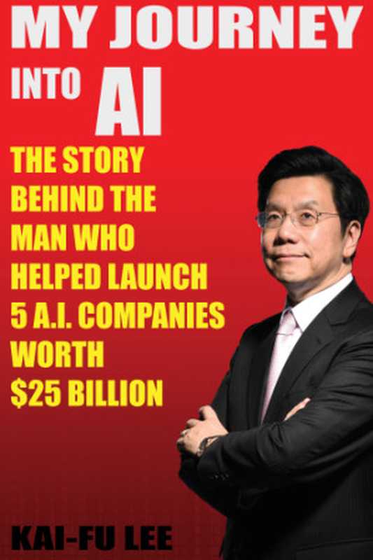 My Journey into AI  The Story Behind the Man Who Helped Launch 5 A.I. Companies Worth $25 Billion（Lee  Dr. Kai-Fu）（Cranberry Press  LLC 2019）