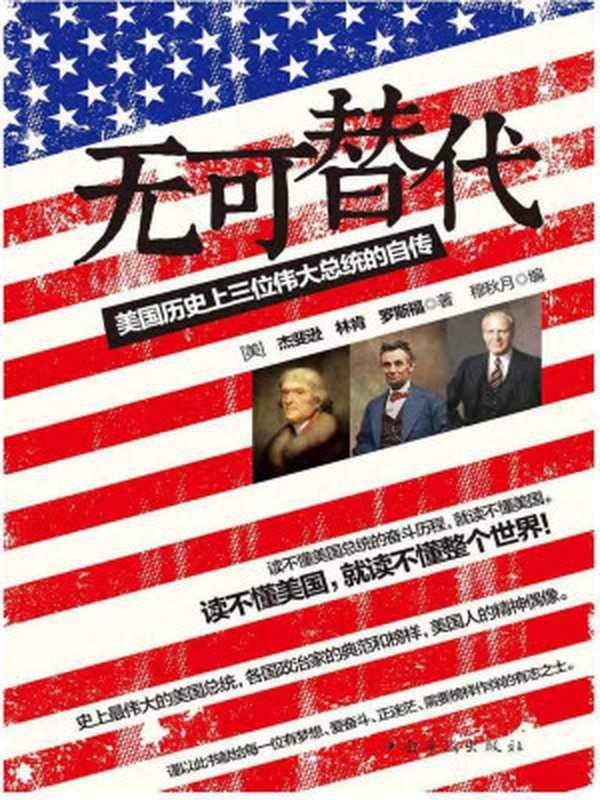 无可替代 美国历史上三位伟大总统的自传（杰斐逊(Jefferson T.) & 林肯(Lincoln A.) & 罗斯福(Roosevelt F.D.)）（中国华侨出版社 2013）
