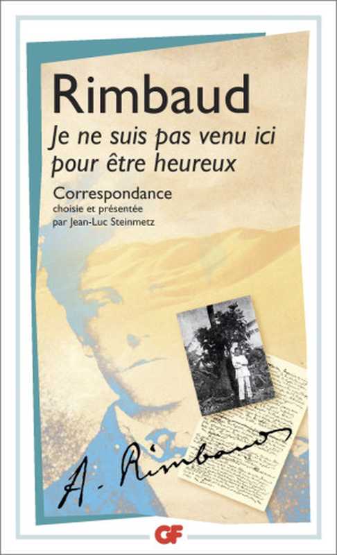 Je ne suis pas venu ici pour être heureux correspondance choisie et présentée(Arthur Rimbaud Jean-Luc Steinmetz)(Garnier-Flammarion 2015)