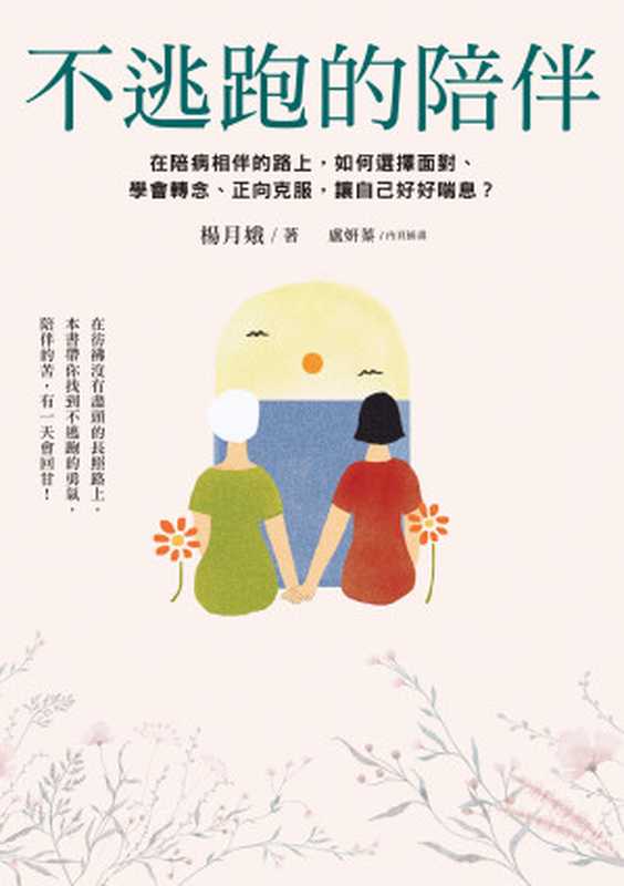 不逃跑的陪伴 在陪病相伴的路上 如何選擇面對、學會轉念、正向克服 讓自己好好喘息?(楊月娥)(采實文化事業股份有限公司 2022)