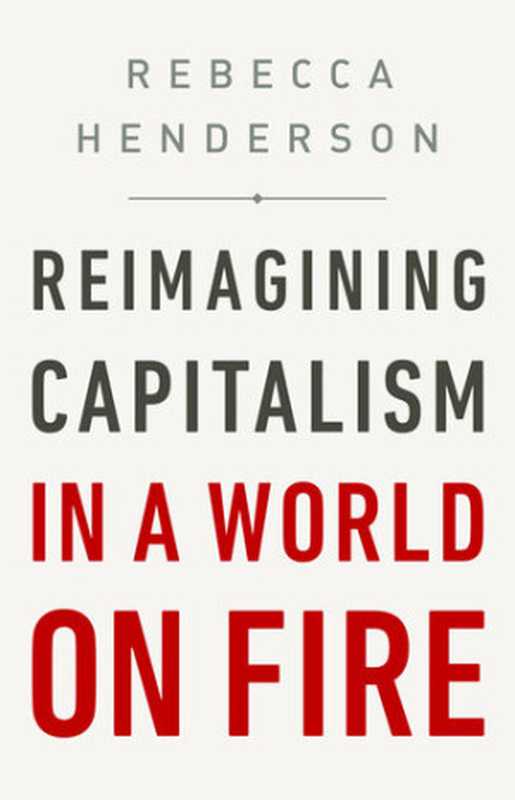 Reimagining Capitalism in a World on Fire(Rebecca Henderson)(PublicAffairs 2020)