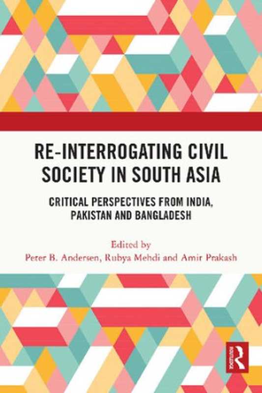 Re-Interrogating Civil Society in South Asia  Critical Perspectives from India  Pakistan and Bangladesh（Peter B. Andersen (editor)  Rubya Mehdi (editor)  Amit Prakash (editor)）（Routledge India 2021）