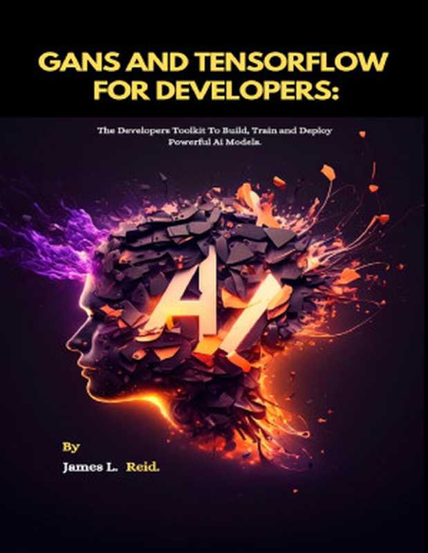 GANS AND TENSORFLOW FOR DEVELOPERS  The Developers Toolkit To Build  Train and Deploy Powerful Ai Models（L. Reid  James）（UNKNOWN 2023）