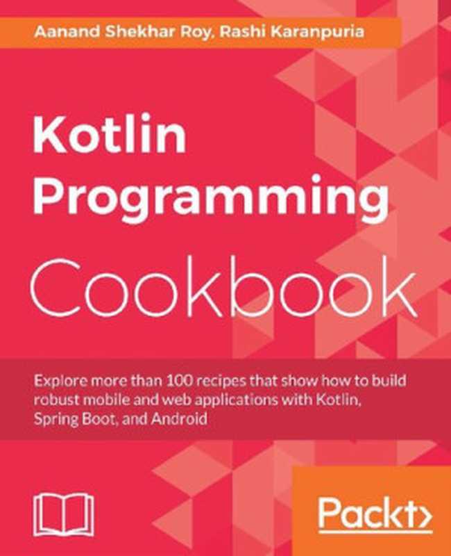 Kotlin Programming Cookbook Explore more than 100 recipes that show how to build robust mobile and web applications with Kotlin Spring Boot and Android(Aanand Shekhar Roy Rashi Karanpuria)(Packt Publishing 2018)