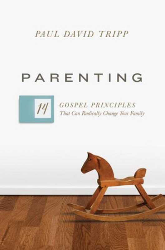 Parenting  The 14 Gospel Principles That Can Radically Change Your Family（Paul David Tripp）（Crossway Books 2016）