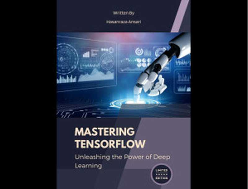 Mastering TensorFlow  Unleashing the Power of Deep Learning  A Hands-On Guide to Building Neural Networks  Image Processing  and Natural Language Understanding with TensorFlow（Ansari Hasanraza）（2024）