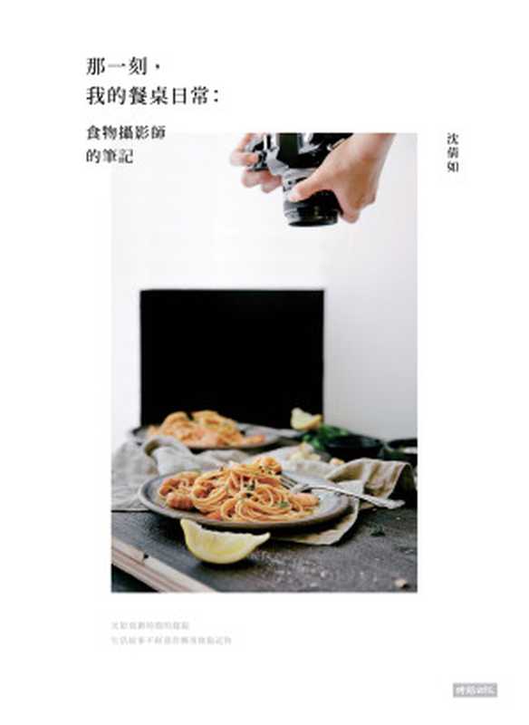 那一刻 我的餐桌日常  食物攝影師的筆記（沈倩如）（時報出版 2017）