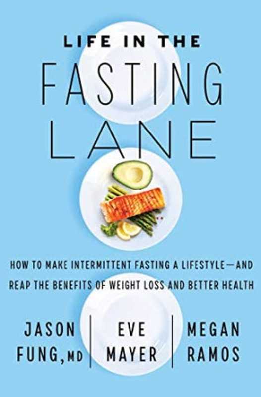 Life in the Fasting Lane The Essential Guide to Making Intermittent Fasting Simple Sustainable and Enjoyable(Jason Fung; Eve Mayer; Megan Ramos)(Harper Wave 2020)