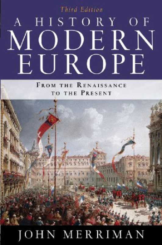 A History of Modern Europe From the Renaissance to the Present (Third Edition)(John Merriman)(W. W. Norton & Company 2009)