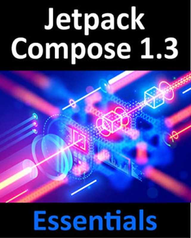 Jetpack Compose 1.3 Essentials Developing Android Apps with Jetpack Compose 1.3 Android Studio and Kotlin(Neil Smyth)(2023)